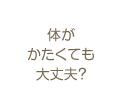 体がかたくても大丈夫？