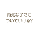 内気な子でもついていける？